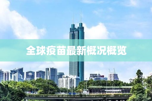 全球疫苗最新概况概览