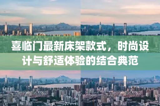 喜临门最新床架款式，时尚设计与舒适体验的结合典范