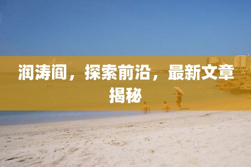 润涛阎，探索前沿，最新文章揭秘