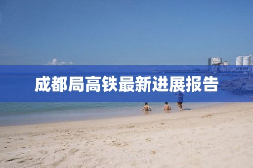 成都局高铁最新进展报告