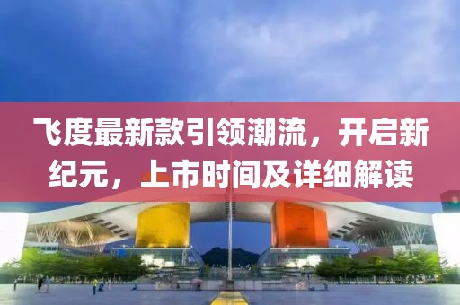 飞度最新款引领潮流，开启新纪元，上市时间及详细解读