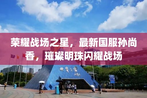荣耀战场之星，最新国服孙尚香，璀璨明珠闪耀战场