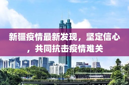 新疆疫情最新发现，坚定信心，共同抗击疫情难关