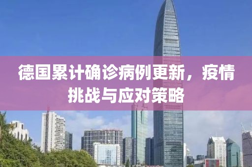 德国累计确诊病例更新，疫情挑战与应对策略