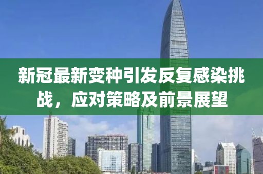新冠最新变种引发反复感染挑战，应对策略及前景展望