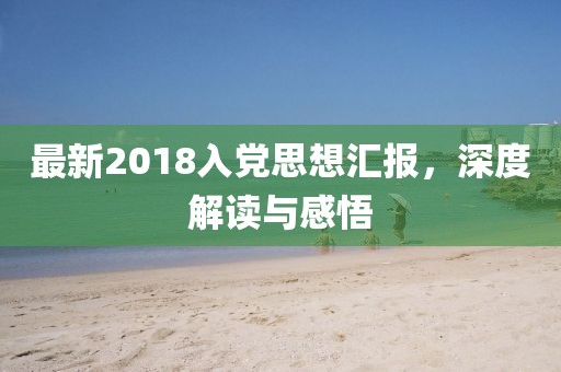 最新2018入党思想汇报，深度解读与感悟