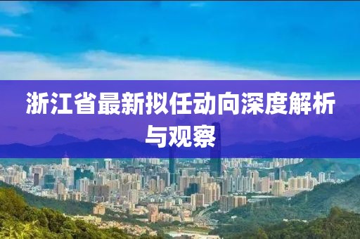 浙江省最新拟任动向深度解析与观察