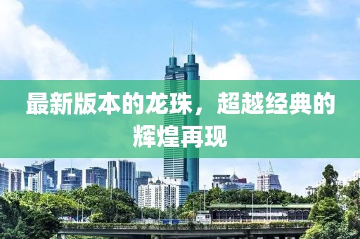 最新版本的龙珠，超越经典的辉煌再现
