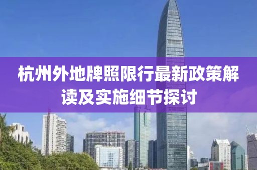 杭州外地牌照限行最新政策解读及实施细节探讨