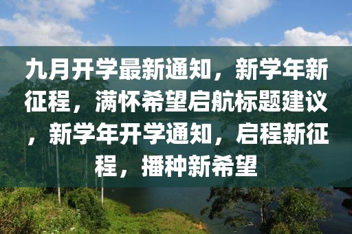 九月开学最新通知，新学年新征程，满怀希望启航标题建议，新学年开学通知，启程新征程，播种新希望