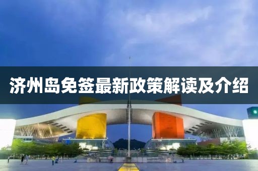 济州岛免签最新政策解读及介绍