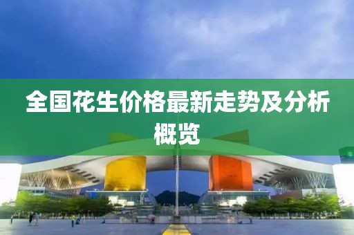 全国花生价格最新走势及分析概览