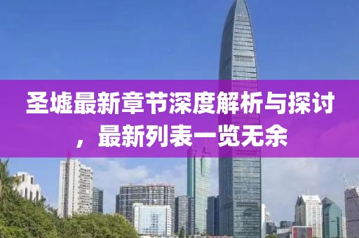 圣墟最新章节深度解析与探讨，最新列表一览无余