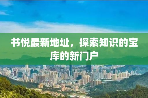 书悦最新地址，探索知识的宝库的新门户