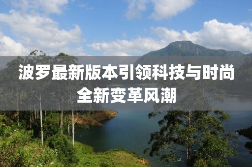 波罗最新版本引领科技与时尚全新变革风潮