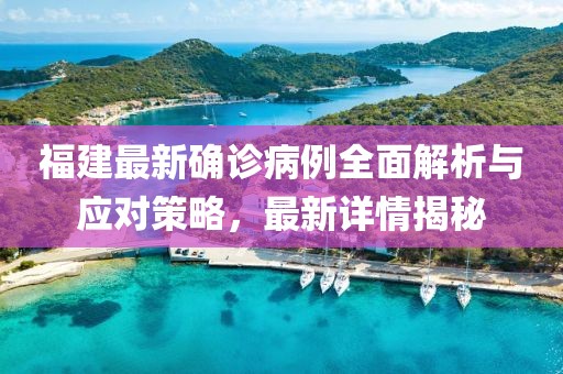 福建最新确诊病例全面解析与应对策略，最新详情揭秘