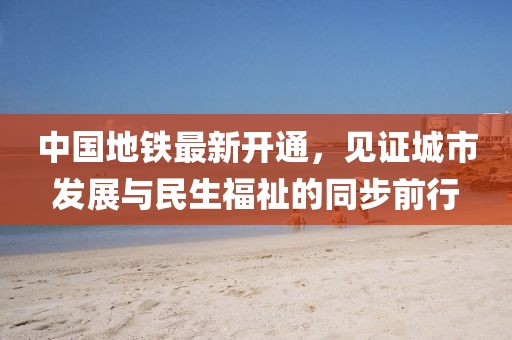 中国地铁最新开通，见证城市发展与民生福祉的同步前行