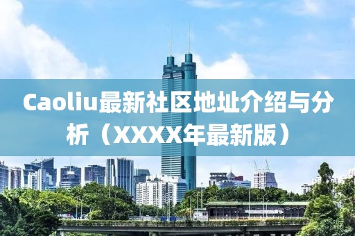 Caoliu最新社区地址介绍与分析（XXXX年最新版）