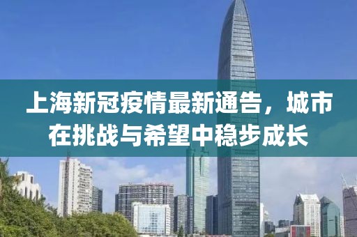 上海新冠疫情最新通告，城市在挑战与希望中稳步成长