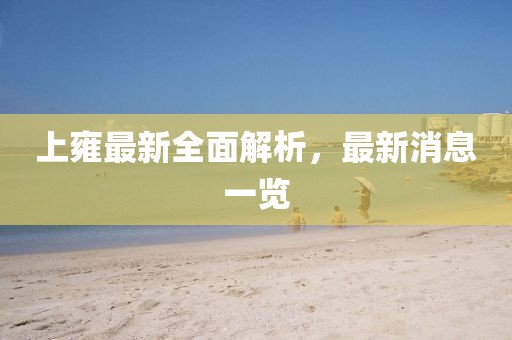 上雍最新全面解析，最新消息一览