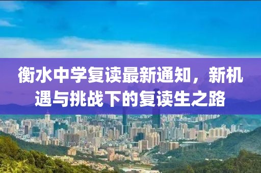 衡水中学复读最新通知，新机遇与挑战下的复读生之路