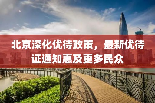 北京深化优待政策，最新优待证通知惠及更多民众