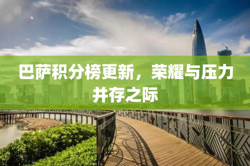 巴萨积分榜更新，荣耀与压力并存之际