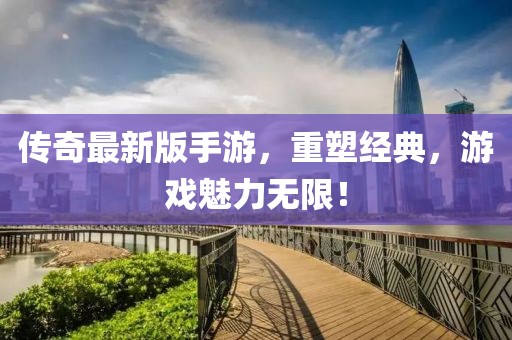 传奇最新版手游，重塑经典，游戏魅力无限！