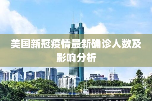 美国新冠疫情最新确诊人数及影响分析