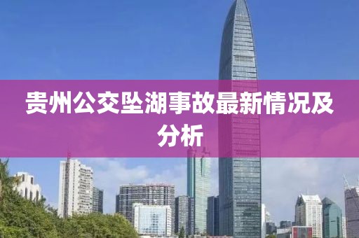 贵州公交坠湖事故最新情况及分析