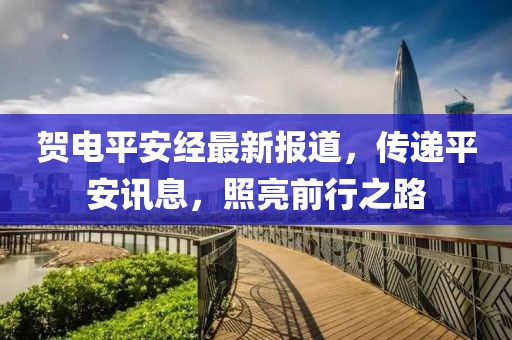 贺电平安经最新报道，传递平安讯息，照亮前行之路