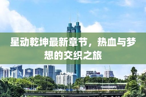 星动乾坤最新章节，热血与梦想的交织之旅