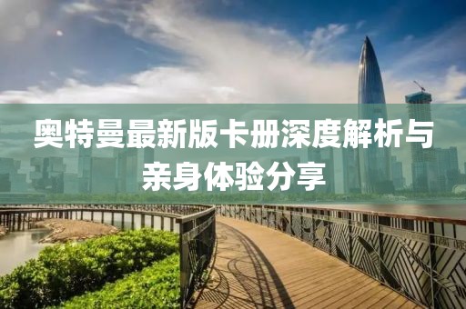奥特曼最新版卡册深度解析与亲身体验分享