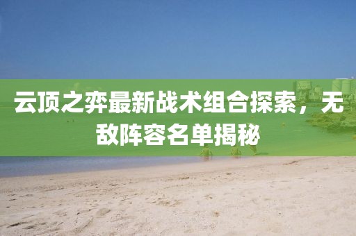 云顶之弈最新战术组合探索，无敌阵容名单揭秘