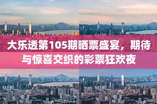 大乐透第105期晒票盛宴，期待与惊喜交织的彩票狂欢夜