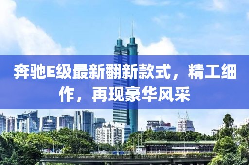 奔驰E级最新翻新款式，精工细作，再现豪华风采