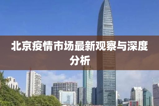 北京疫情市场最新观察与深度分析