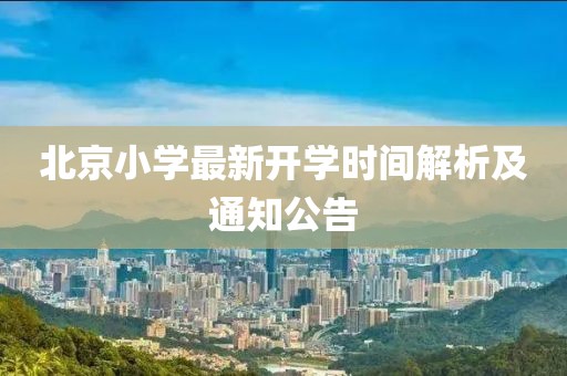 北京小学最新开学时间解析及通知公告