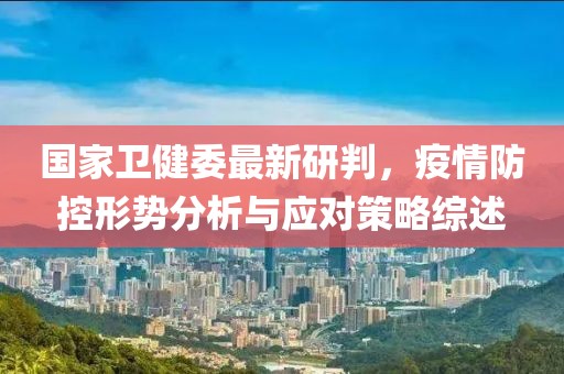国家卫健委最新研判，疫情防控形势分析与应对策略综述