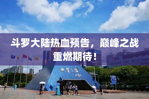 斗罗大陆热血预告，巅峰之战重燃期待！