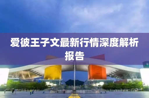 爱彼王子文最新行情深度解析报告