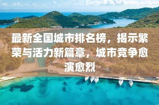 最新全国城市排名榜，揭示繁荣与活力新篇章，城市竞争愈演愈烈