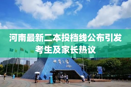 河南最新二本投档线公布引发考生及家长热议