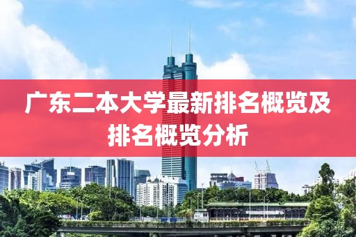 广东二本大学最新排名概览及排名概览分析