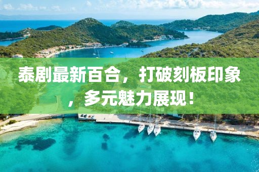 泰剧最新百合，打破刻板印象，多元魅力展现！