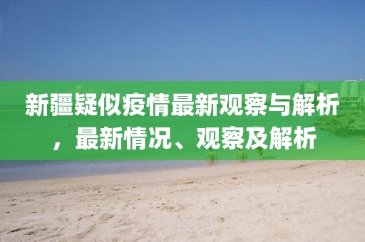 新疆疑似疫情最新观察与解析，最新情况、观察及解析