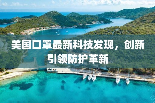 美国口罩最新科技发现，创新引领防护革新