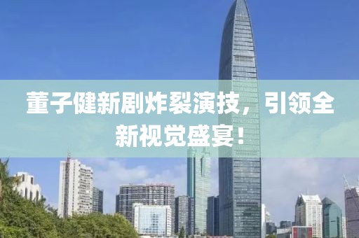 董子健新剧炸裂演技，引领全新视觉盛宴！
