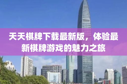 天天棋牌下载最新版，体验最新棋牌游戏的魅力之旅
