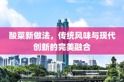 酸菜新做法，传统风味与现代创新的完美融合